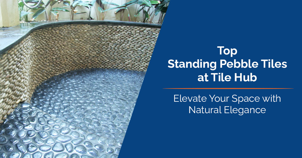 Top Standing Pebble Tiles at Tile Hub: Elevate Your Space with Natural Elegance