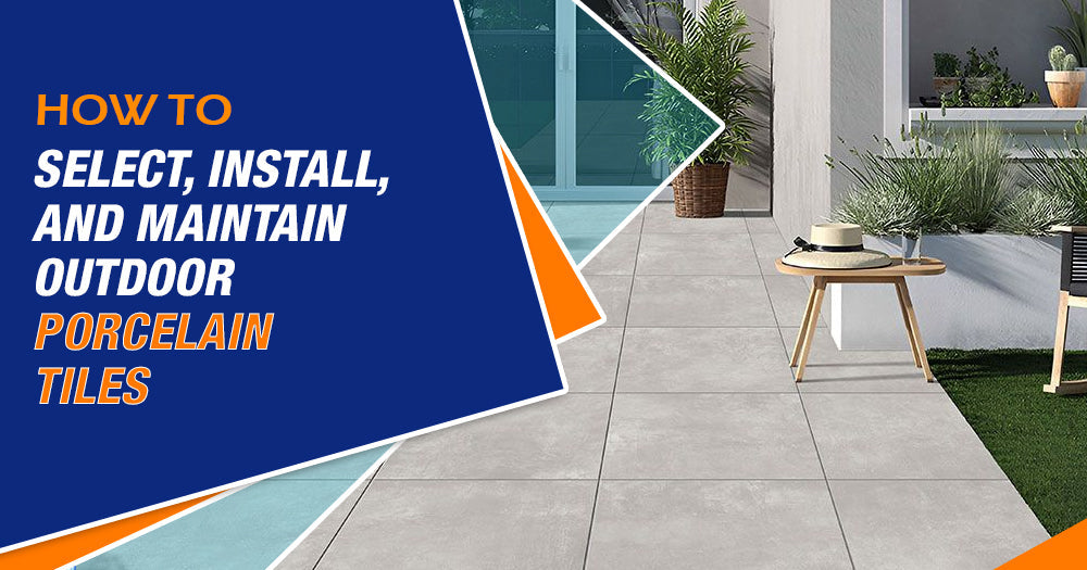 How to Select, Install, and Maintain Outdoor Porcelain Tiles: A Step-by-Step Guide