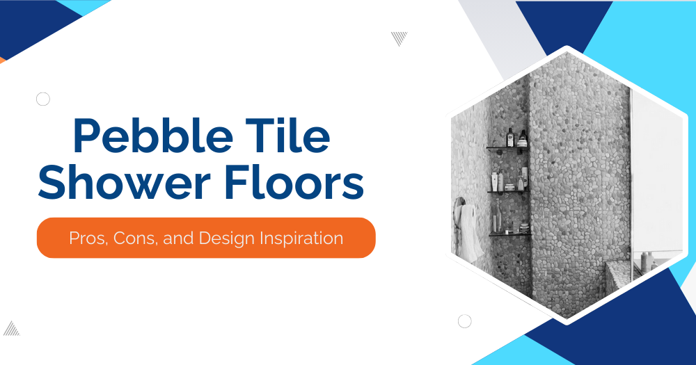Pebble Tile Shower Floors: Pros, Cons, and Design Inspiration