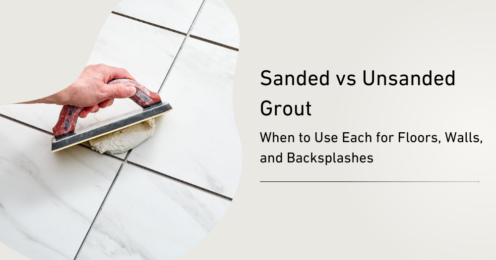 Sanded vs Unsanded Grout: Choosing the Right Option for Your Tiles