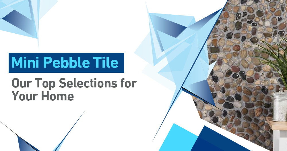 Mini Pebble Tiles: Your Ultimate Selection Guide